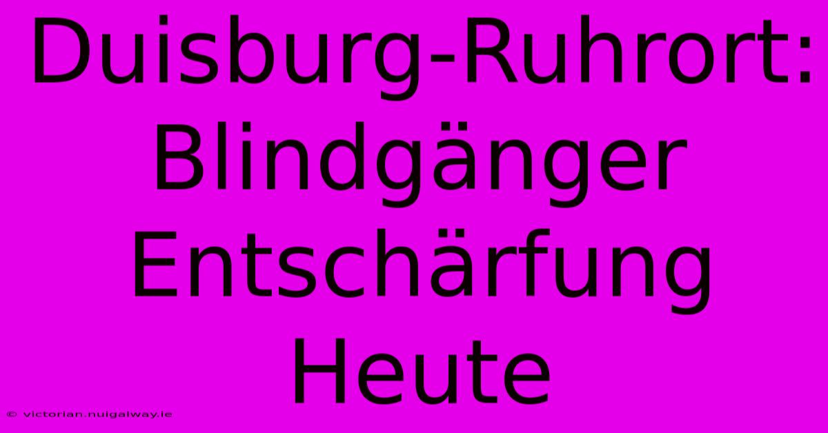 Duisburg-Ruhrort: Blindgänger Entschärfung Heute