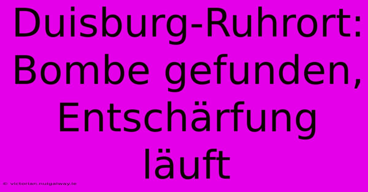 Duisburg-Ruhrort: Bombe Gefunden, Entschärfung Läuft