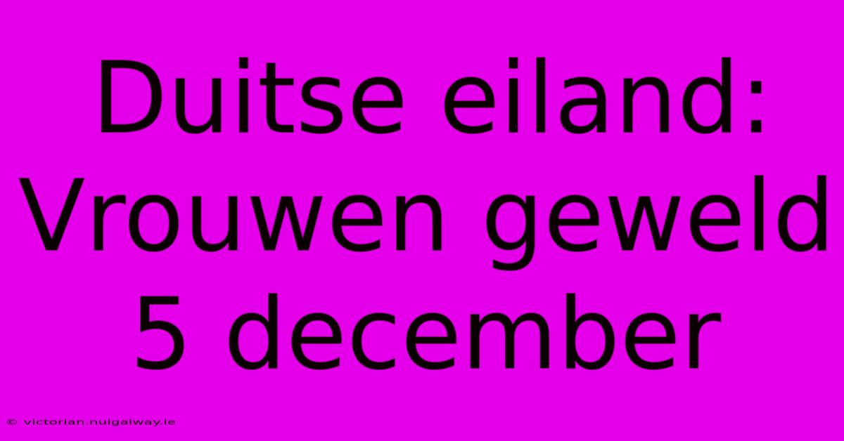 Duitse Eiland: Vrouwen Geweld 5 December