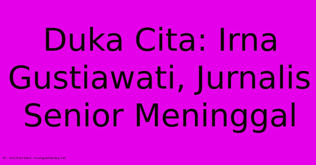 Duka Cita: Irna Gustiawati, Jurnalis Senior Meninggal