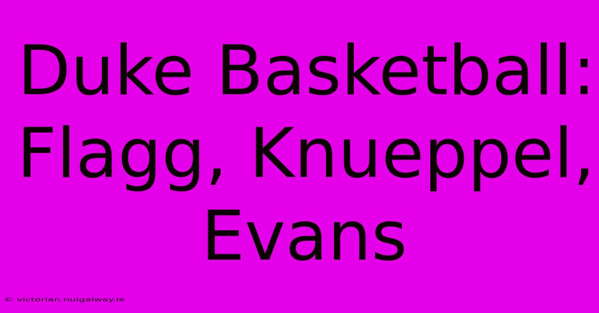 Duke Basketball: Flagg, Knueppel, Evans