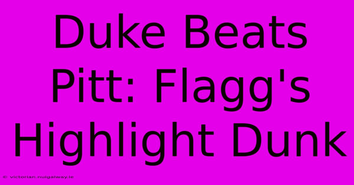 Duke Beats Pitt: Flagg's Highlight Dunk