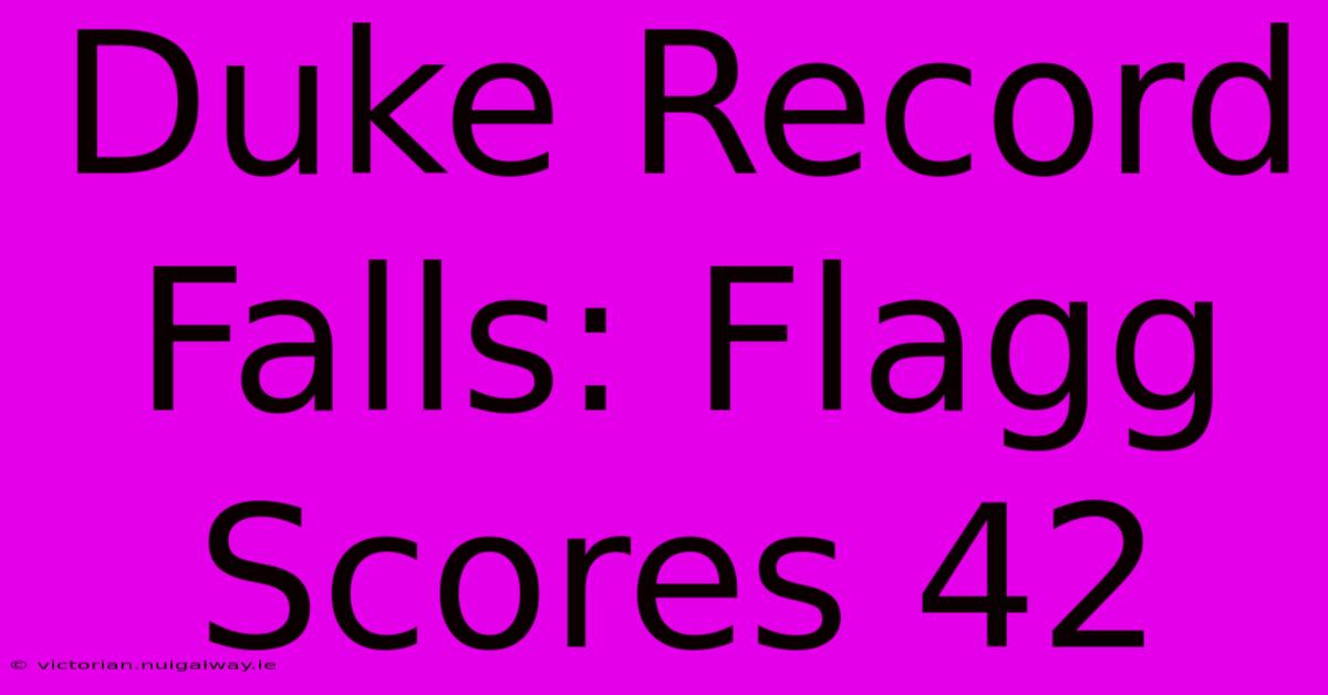 Duke Record Falls: Flagg Scores 42