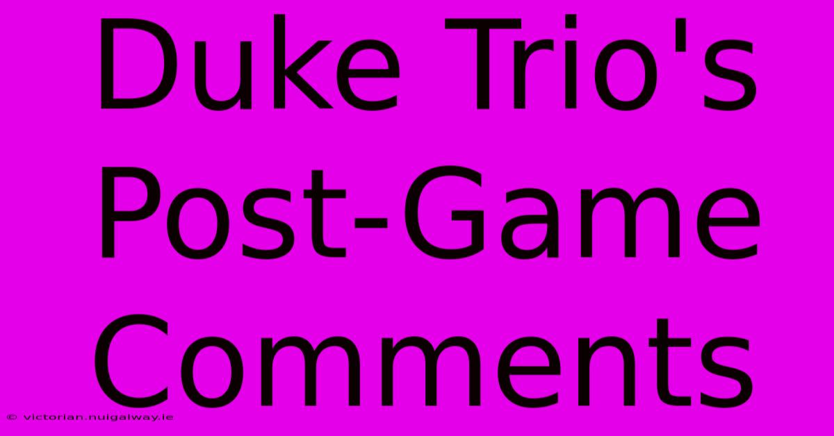 Duke Trio's Post-Game Comments