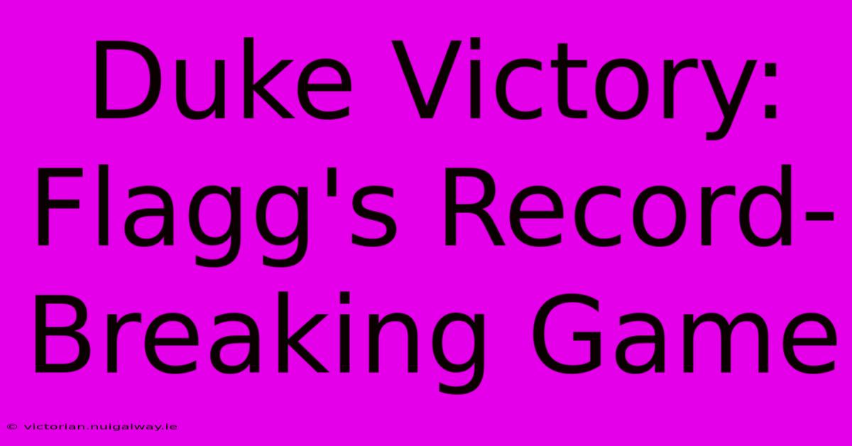 Duke Victory: Flagg's Record-Breaking Game