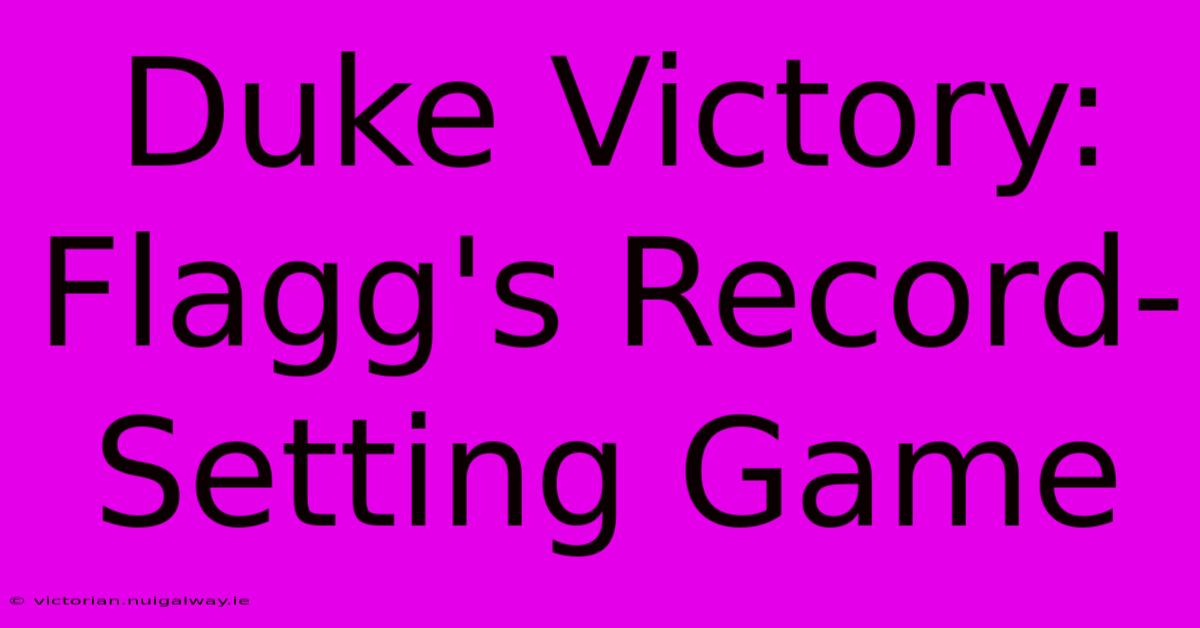 Duke Victory: Flagg's Record-Setting Game