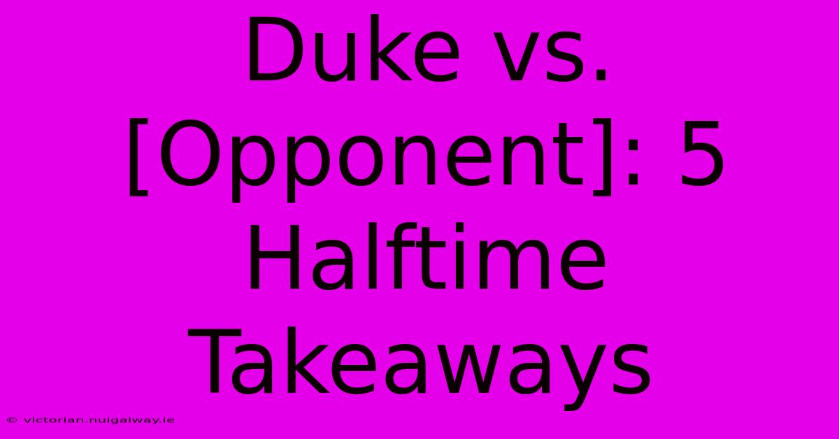 Duke Vs. [Opponent]: 5 Halftime Takeaways