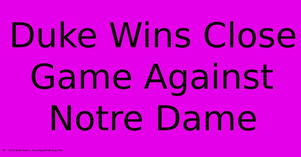 Duke Wins Close Game Against Notre Dame