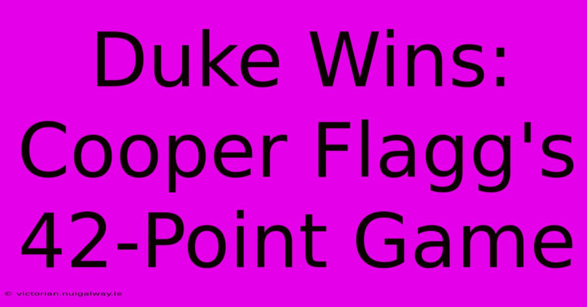 Duke Wins: Cooper Flagg's 42-Point Game