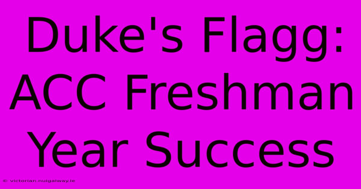 Duke's Flagg: ACC Freshman Year Success