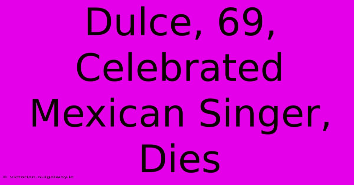 Dulce, 69, Celebrated Mexican Singer, Dies