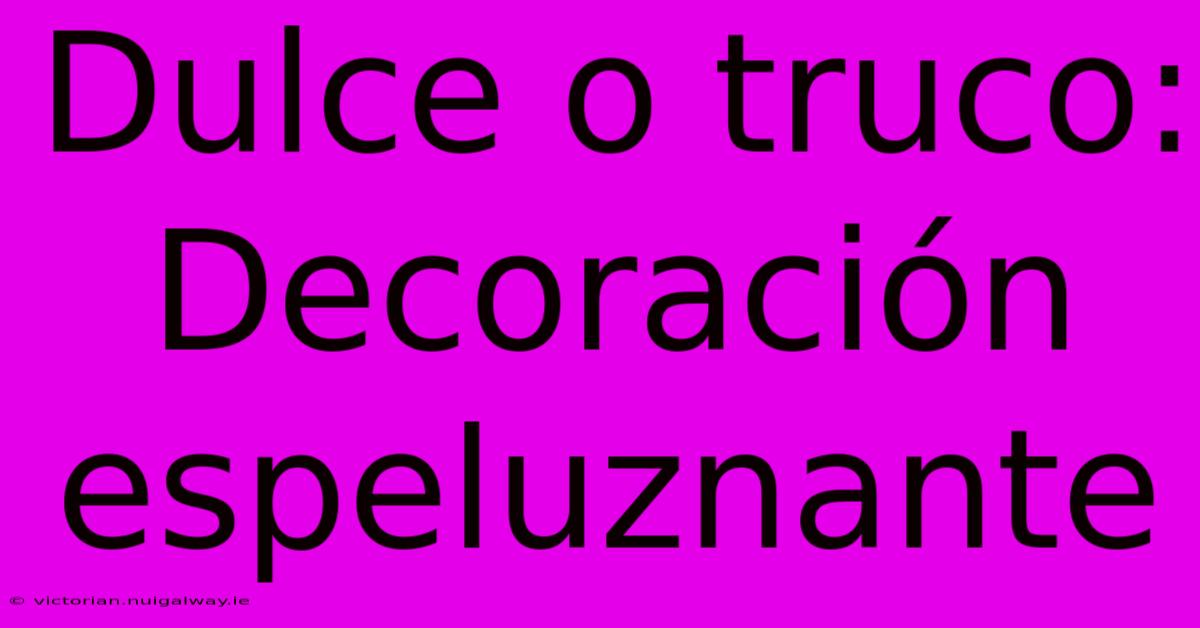 Dulce O Truco: Decoración Espeluznante