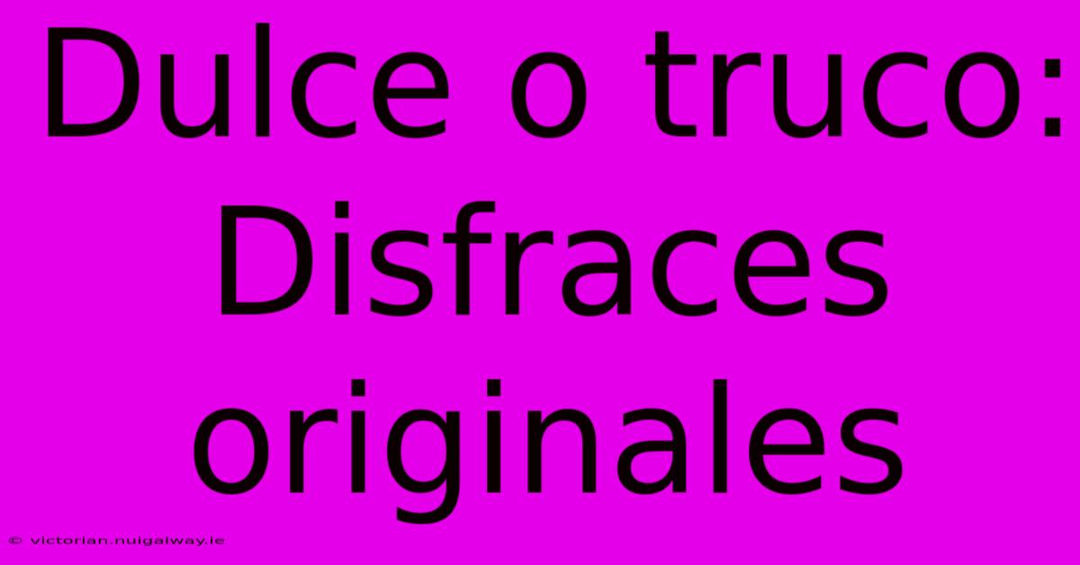 Dulce O Truco: Disfraces Originales