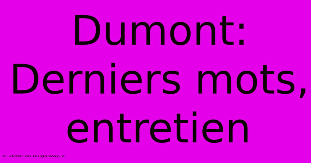 Dumont: Derniers Mots, Entretien