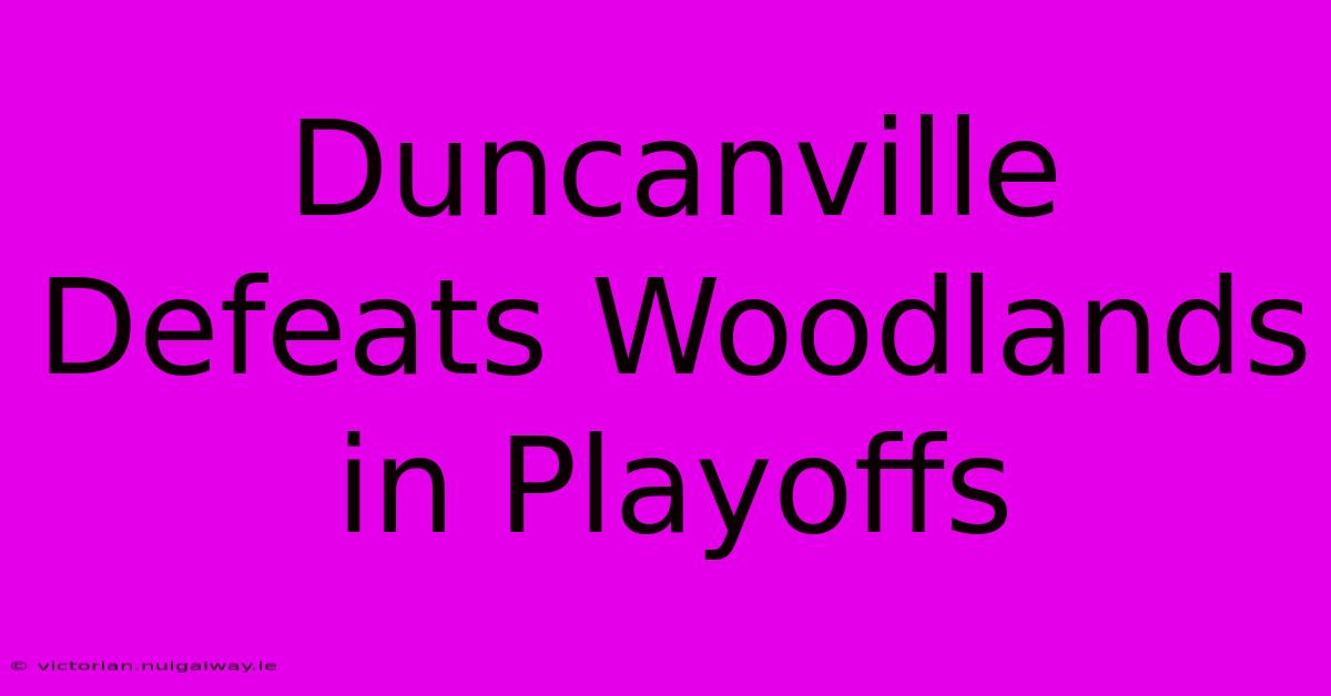 Duncanville Defeats Woodlands In Playoffs