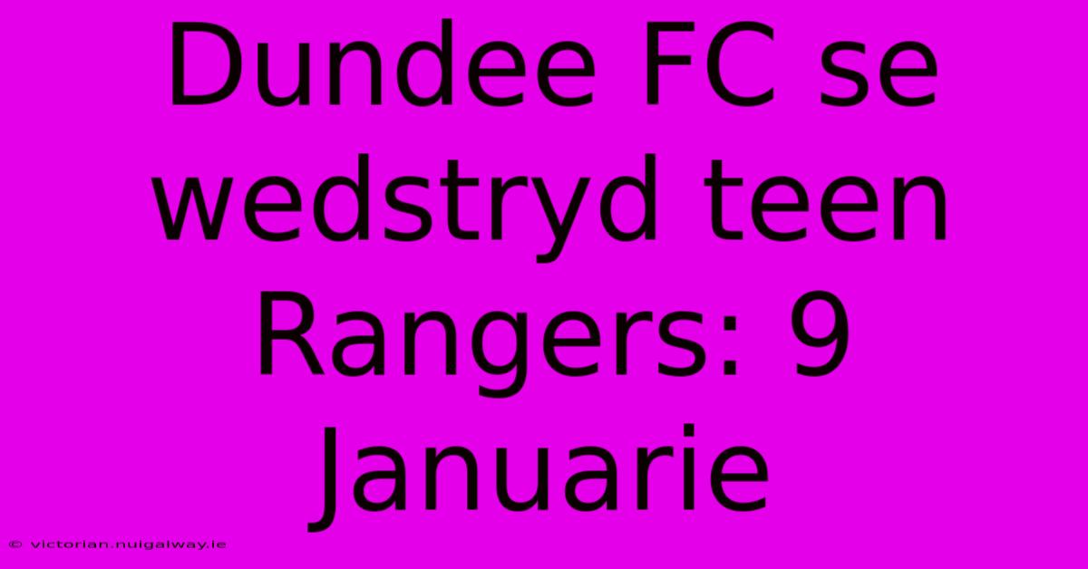 Dundee FC Se Wedstryd Teen Rangers: 9 Januarie