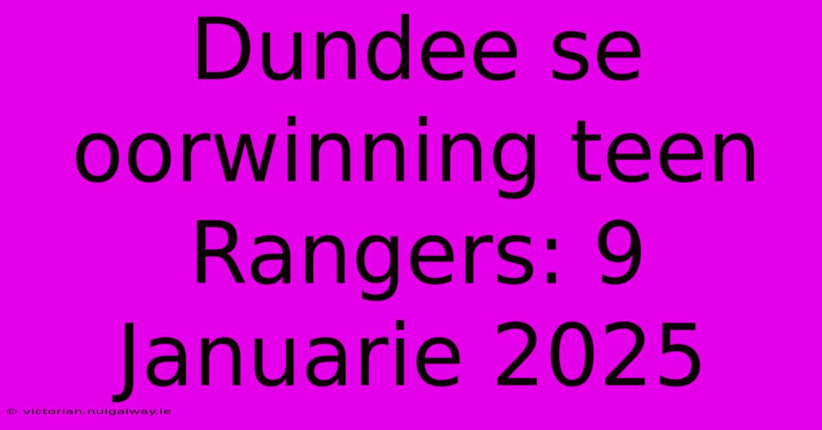 Dundee Se Oorwinning Teen Rangers: 9 Januarie 2025