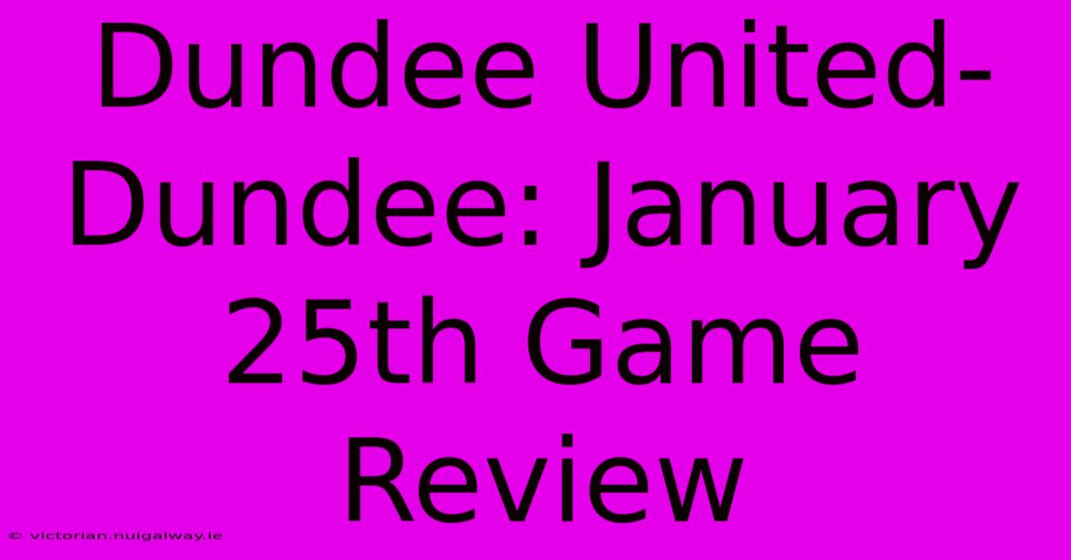 Dundee United-Dundee: January 25th Game Review