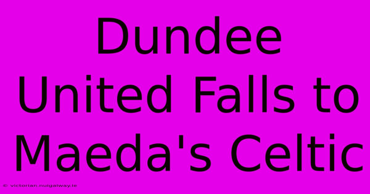 Dundee United Falls To Maeda's Celtic