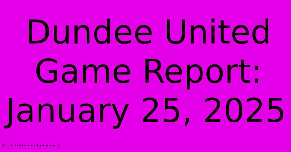 Dundee United Game Report: January 25, 2025