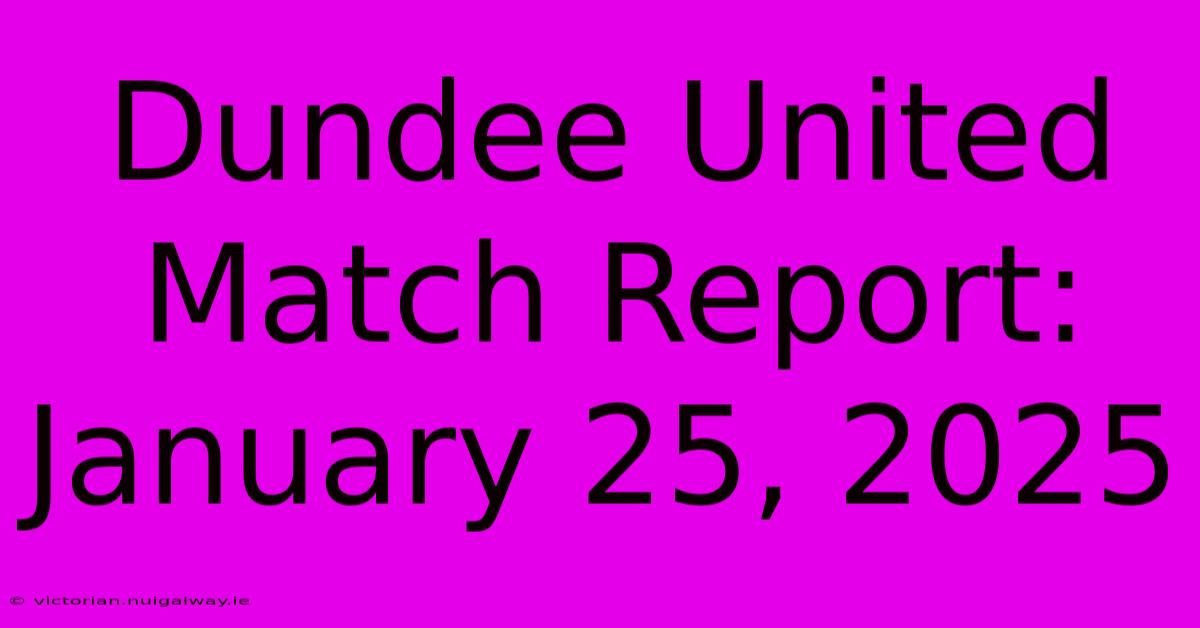 Dundee United Match Report: January 25, 2025