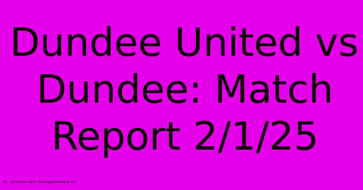 Dundee United Vs Dundee: Match Report 2/1/25