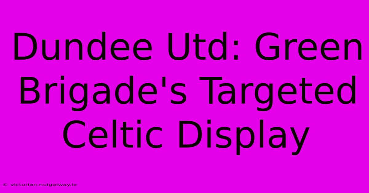 Dundee Utd: Green Brigade's Targeted Celtic Display