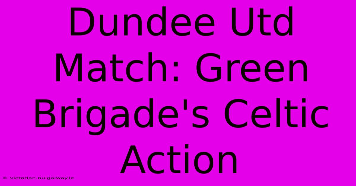 Dundee Utd Match: Green Brigade's Celtic Action