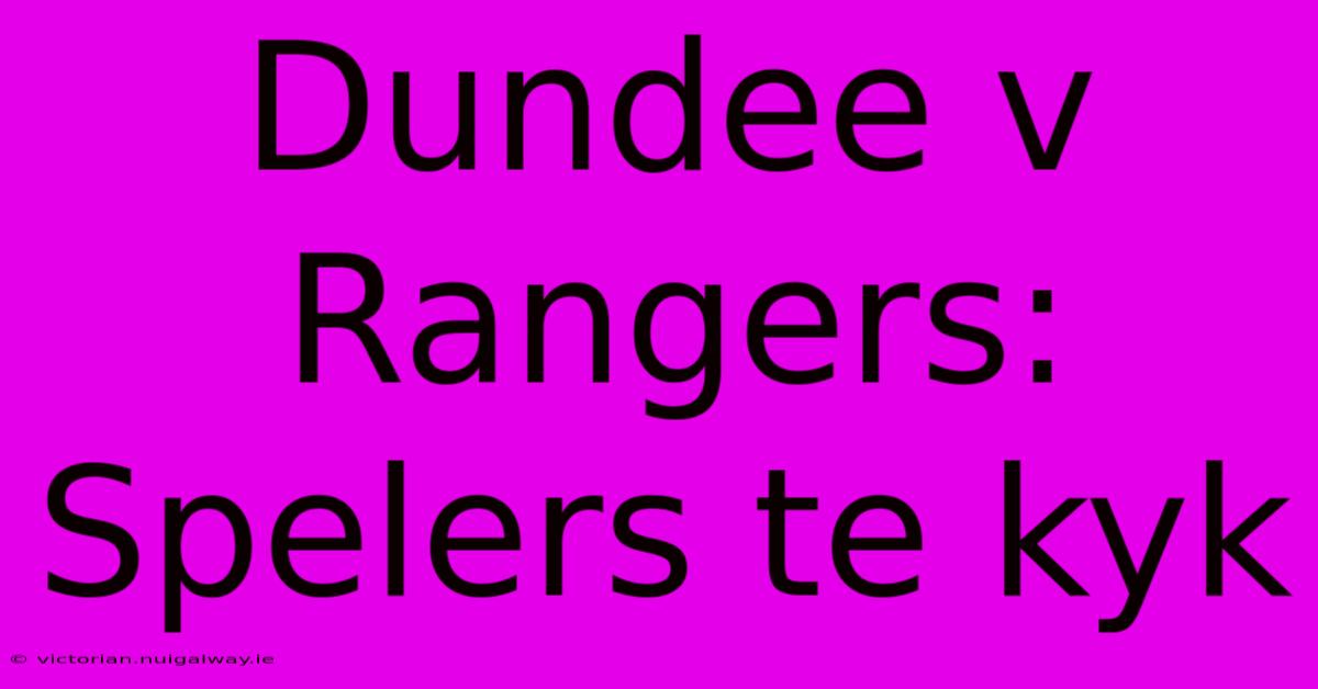 Dundee V Rangers: Spelers Te Kyk