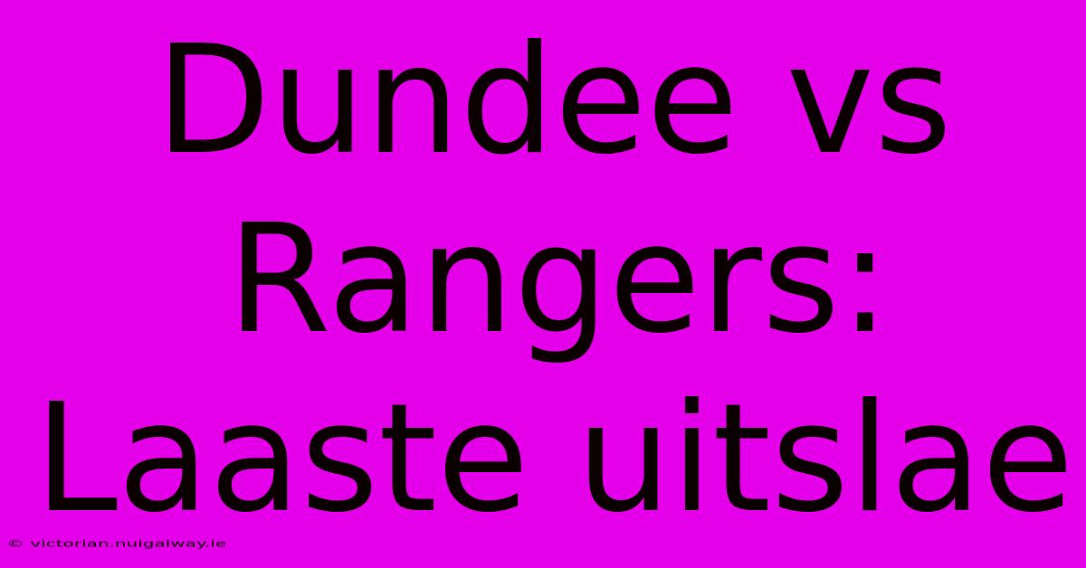 Dundee Vs Rangers: Laaste Uitslae