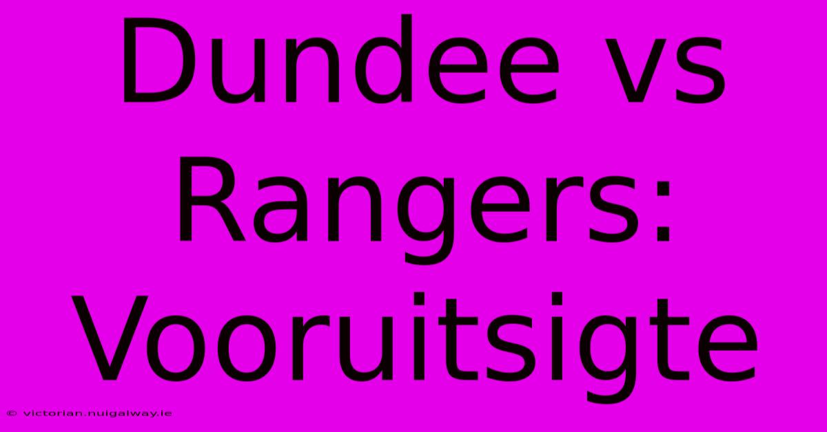 Dundee Vs Rangers:  Vooruitsigte