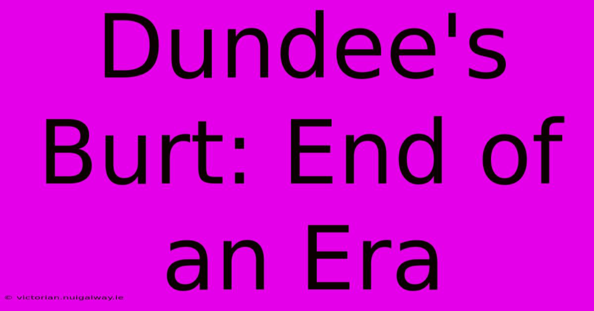 Dundee's Burt: End Of An Era