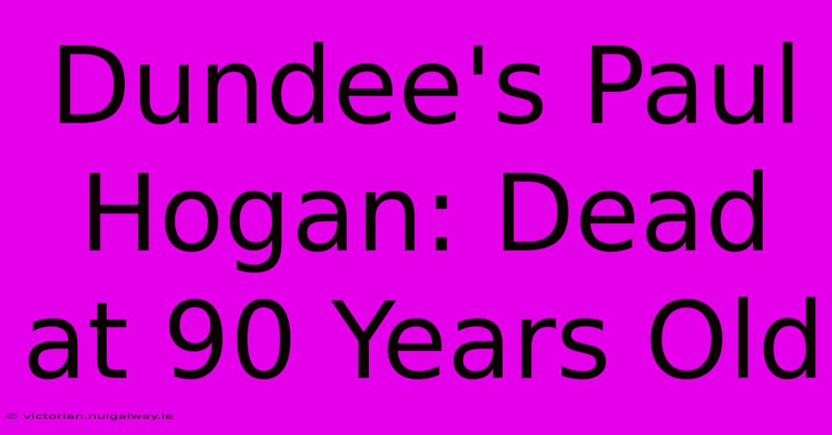 Dundee's Paul Hogan: Dead At 90 Years Old