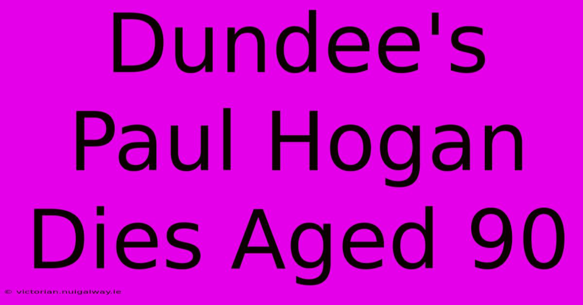 Dundee's Paul Hogan Dies Aged 90