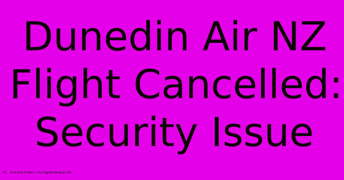 Dunedin Air NZ Flight Cancelled: Security Issue