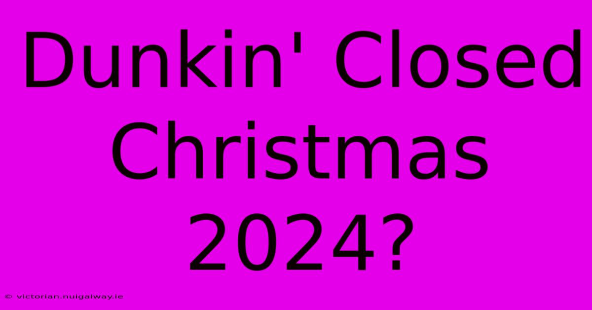 Dunkin' Closed Christmas 2024?