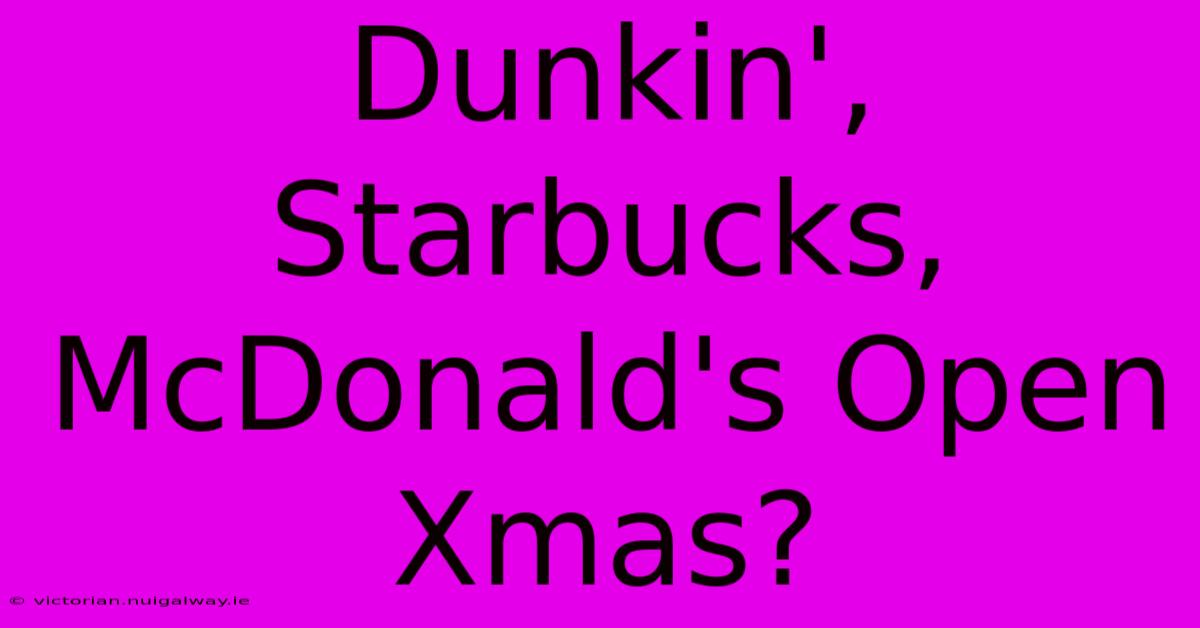 Dunkin', Starbucks, McDonald's Open Xmas?