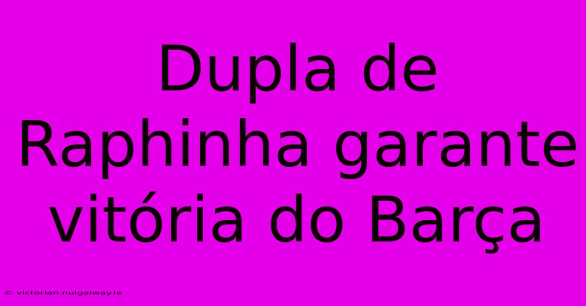 Dupla De Raphinha Garante Vitória Do Barça