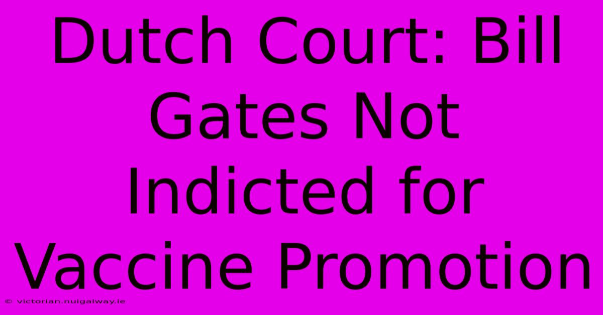 Dutch Court: Bill Gates Not Indicted For Vaccine Promotion