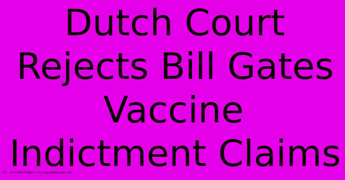 Dutch Court Rejects Bill Gates Vaccine Indictment Claims