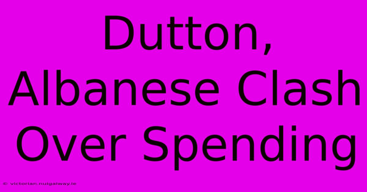 Dutton, Albanese Clash Over Spending