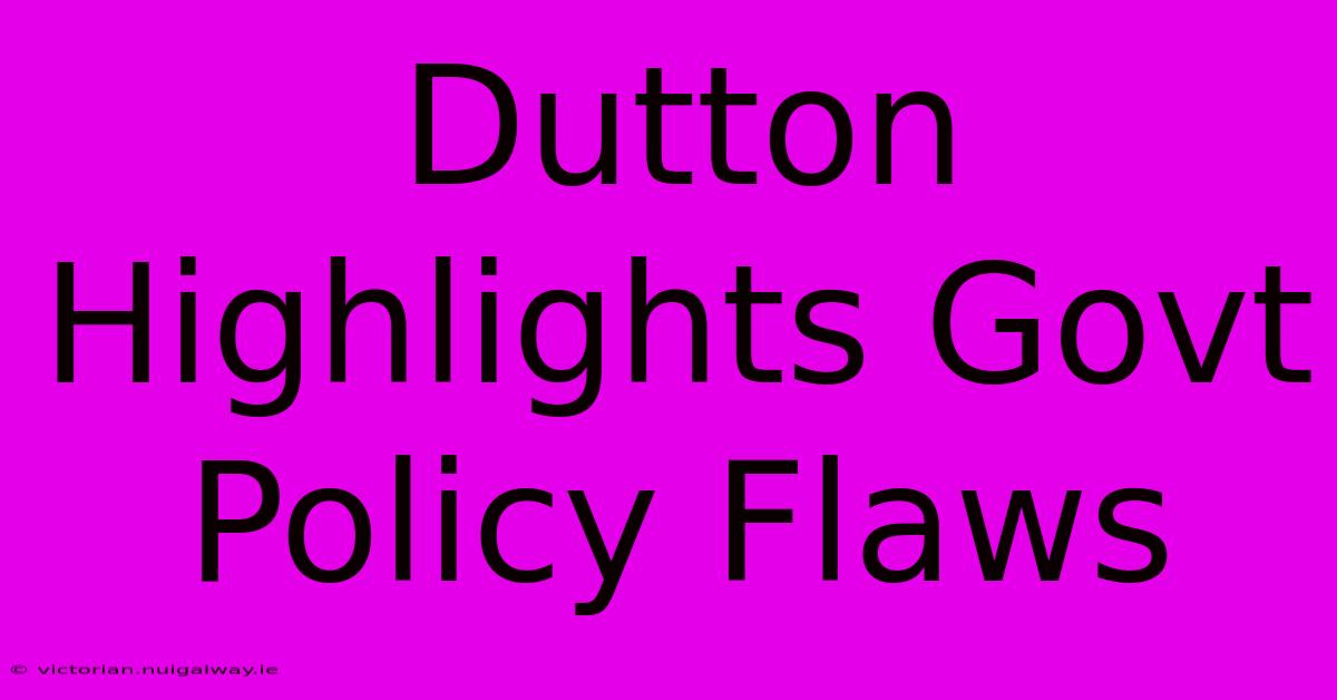 Dutton Highlights Govt Policy Flaws