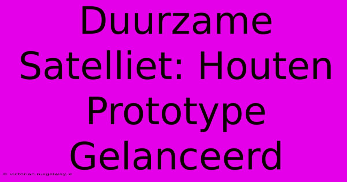 Duurzame Satelliet: Houten Prototype Gelanceerd