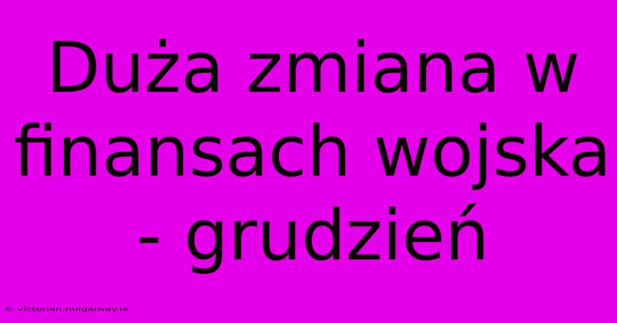 Duża Zmiana W Finansach Wojska - Grudzień