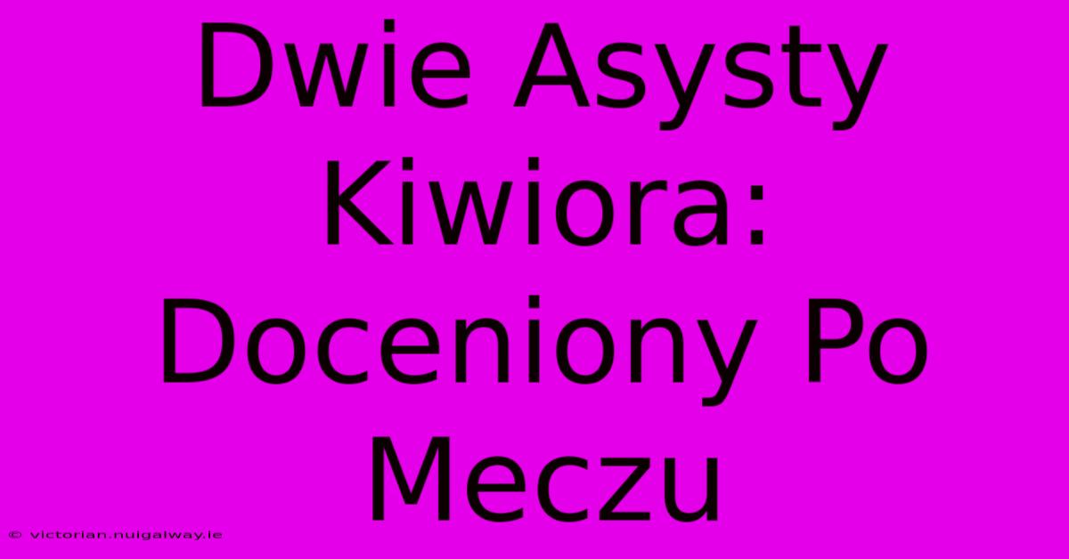 Dwie Asysty Kiwiora: Doceniony Po Meczu