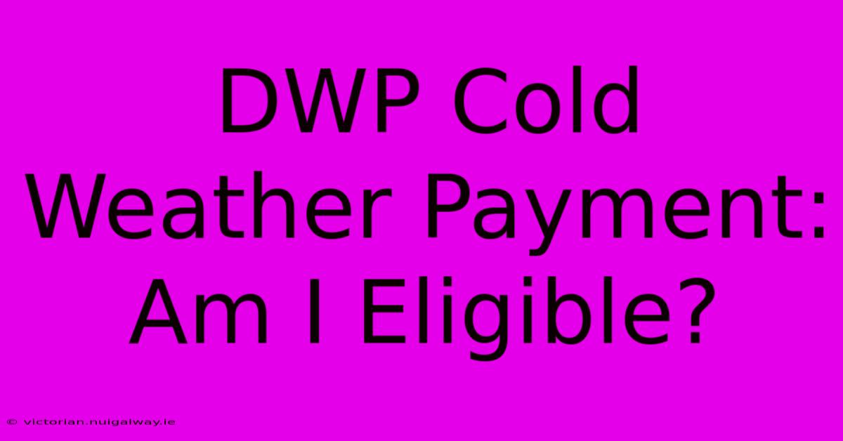 DWP Cold Weather Payment: Am I Eligible?