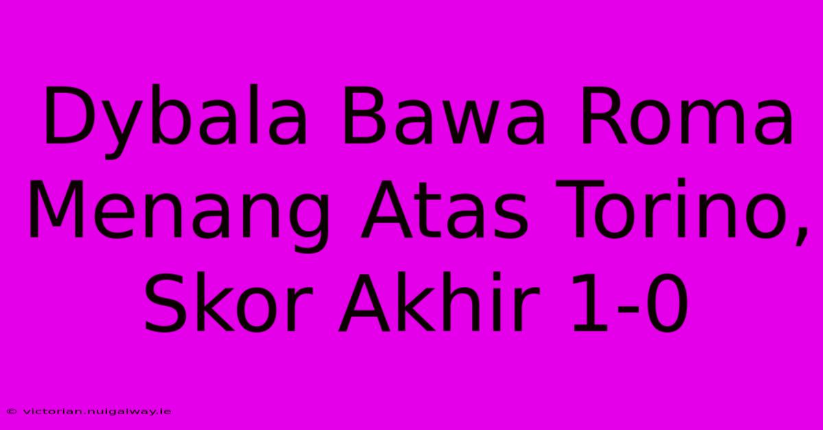 Dybala Bawa Roma Menang Atas Torino, Skor Akhir 1-0