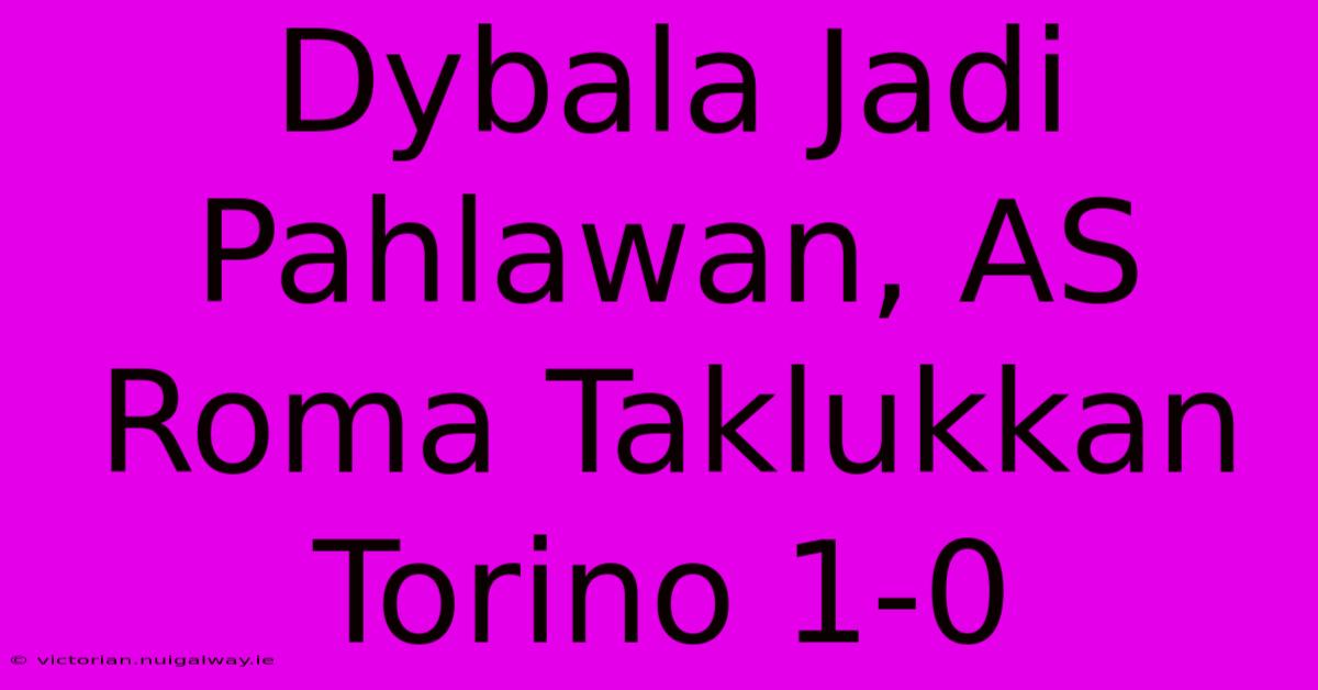 Dybala Jadi Pahlawan, AS Roma Taklukkan Torino 1-0