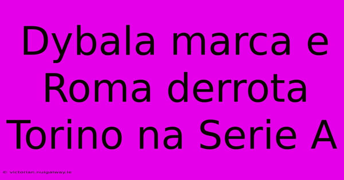 Dybala Marca E Roma Derrota Torino Na Serie A