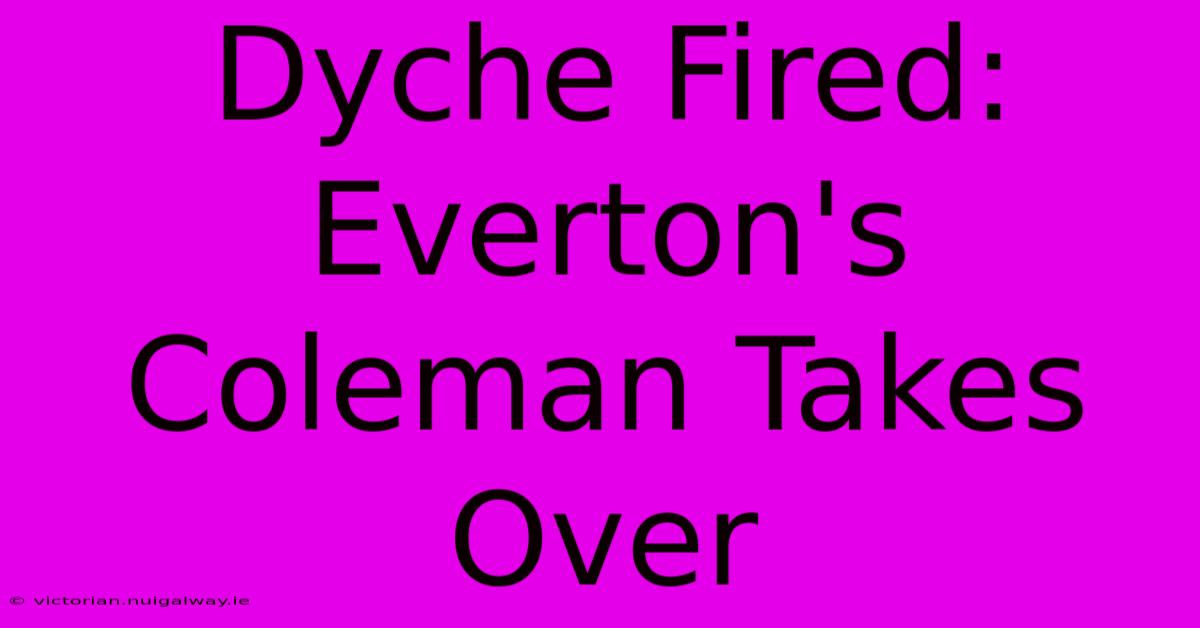 Dyche Fired: Everton's Coleman Takes Over